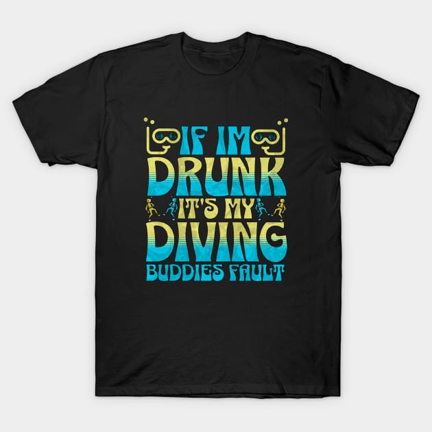 If I Am Drunk It's My Diving Buddies Fault T-Shirt by Oceanutz